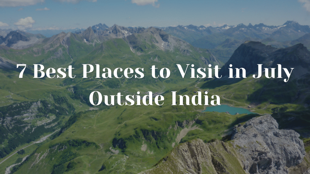 7 Best Places to Visit in July Outside India - SVTT
